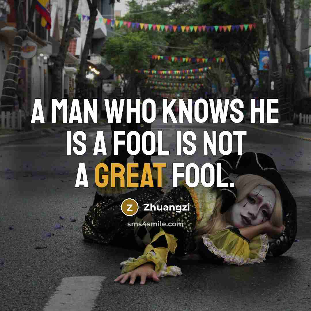 “A man who knows he is a fool is not a great fool.” quote by Zhuangzi