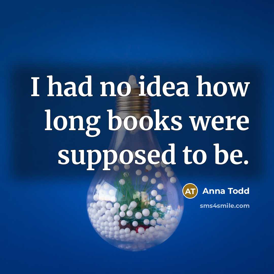 “I had no idea how long books were supposed to be.” quote by Anna Todd