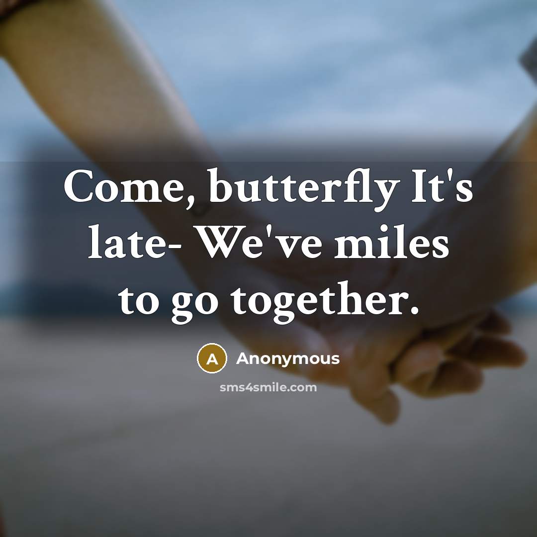 “Come, butterfly It's late- We've miles to go together.” quote by Anonymous