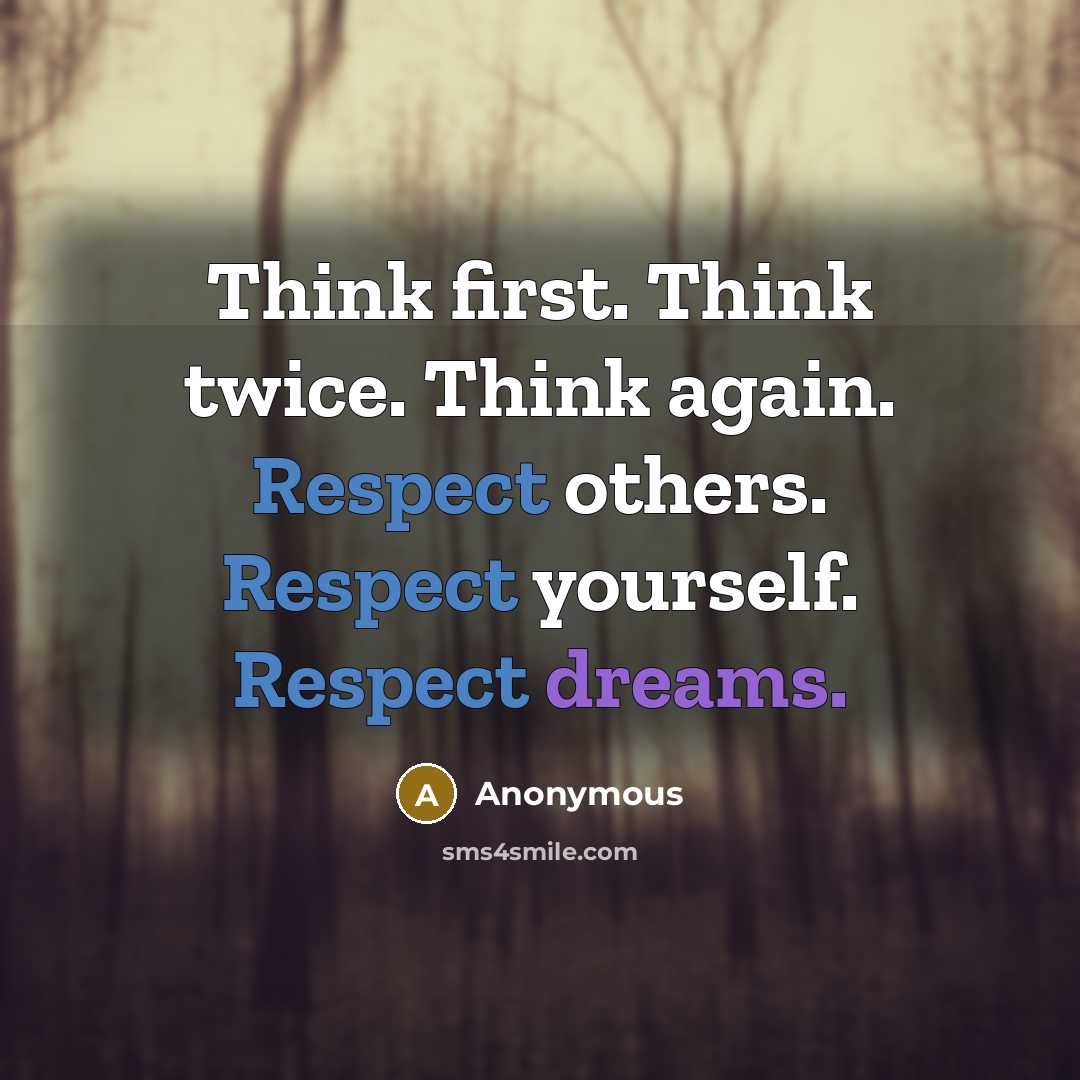 “Think first. Think twice. Think again. Respect others. Respect yourself. Respect dreams.” quote by Anonymous