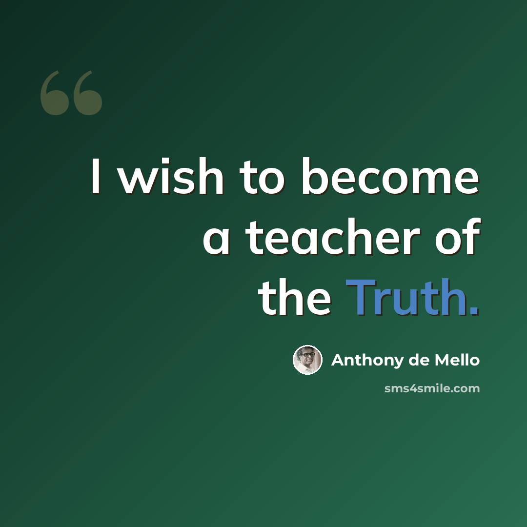 “I wish to become a teacher of the Truth.” quote by Anthony de Mello