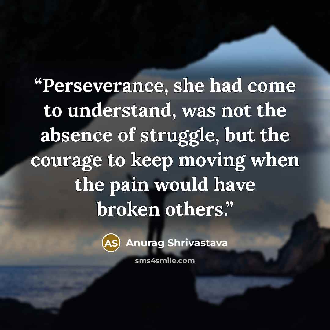 “Perseverance, she had come to understand, was not the absence of struggle, but the courage to keep moving when the pain would have broken others.” quote by Anurag Shrivastava