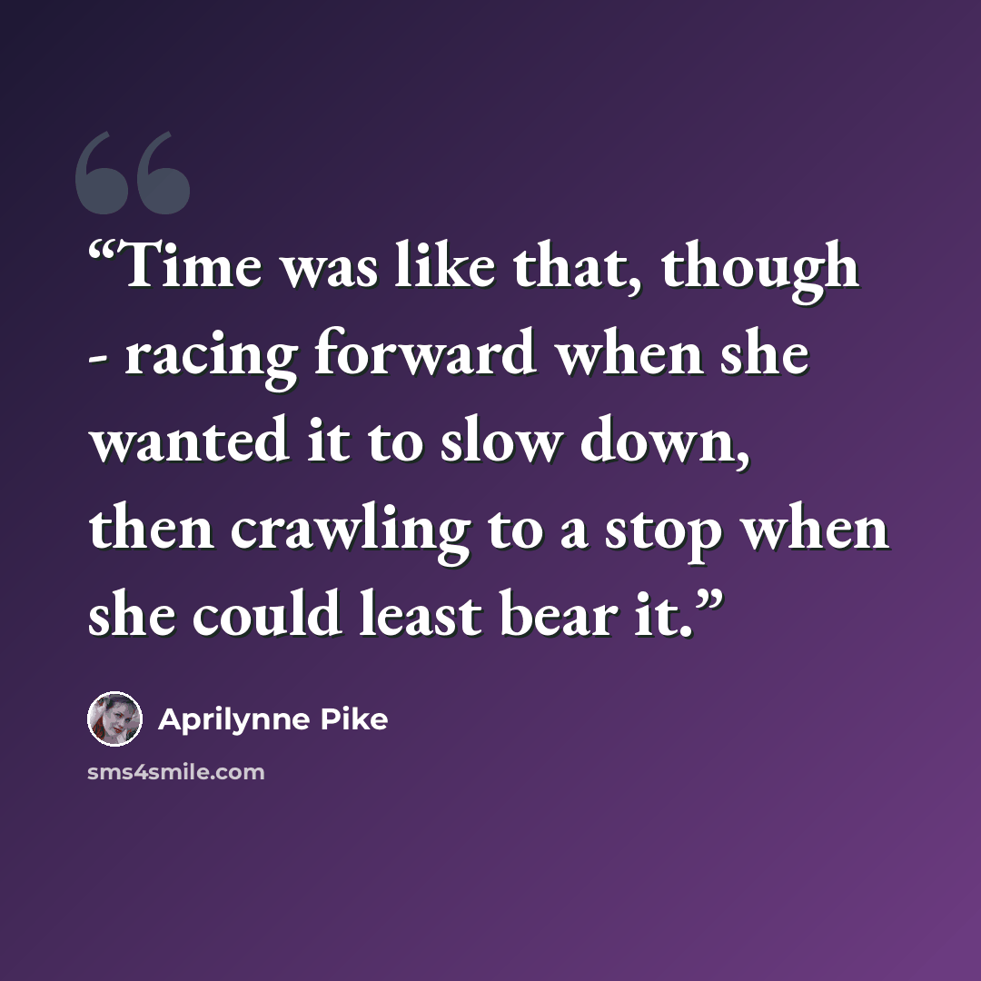 “Time was like that, though - racing forward when she wanted it to slow down, then crawling to a stop when she could least bear it.” quote by Aprilynne Pike