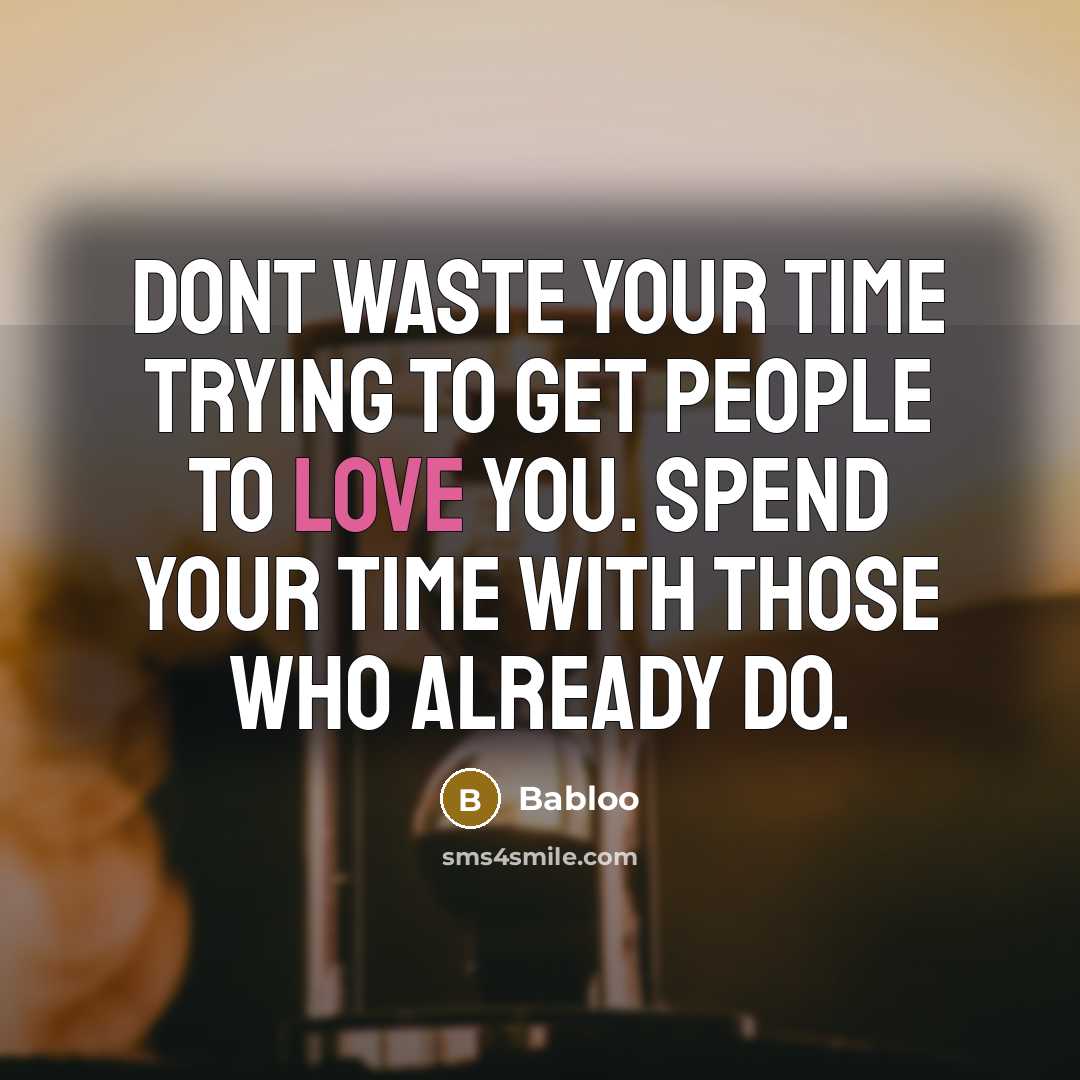 “Dont waste your time trying to get people to love you. Spend your time with those who already do.” quote by Babloo