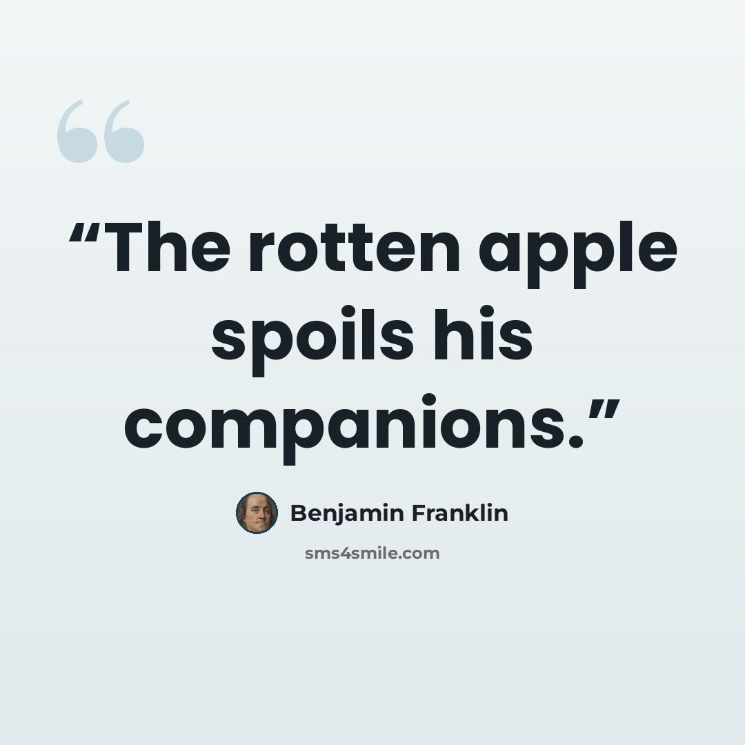 “The rotten apple spoils his companions.” quote by Benjamin Franklin