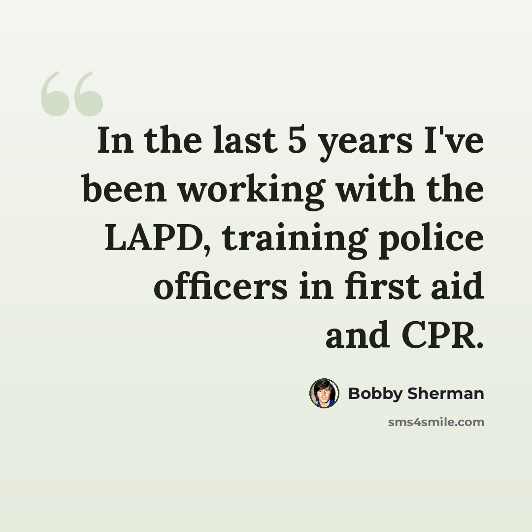 “In the last 5 years I've been working with the LAPD, training police officers in first aid and CPR.” quote by Bobby Sherman
