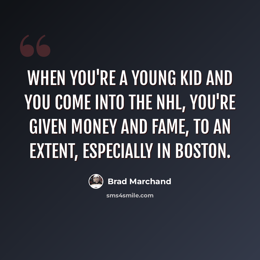 “When you're a young kid and you come into the NHL, you're given money and fame, to an extent, especially in Boston.” quote by Brad Marchand