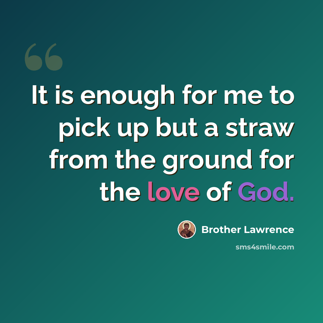 “It is enough for me to pick up but a straw from the ground for the love of God.” quote by Brother Lawrence
