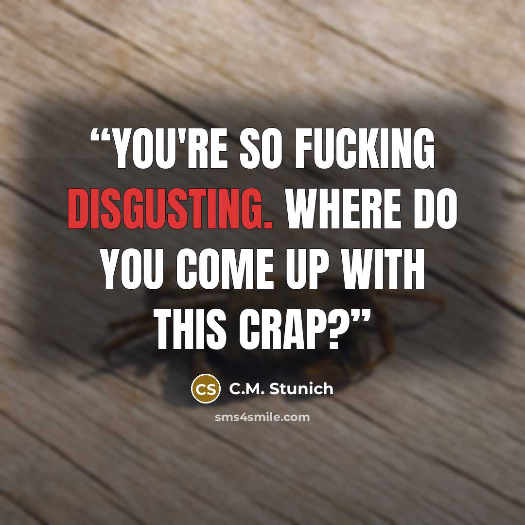 “You're so fucking disgusting. Where do you come up with this crap?” quote by C.M. Stunich