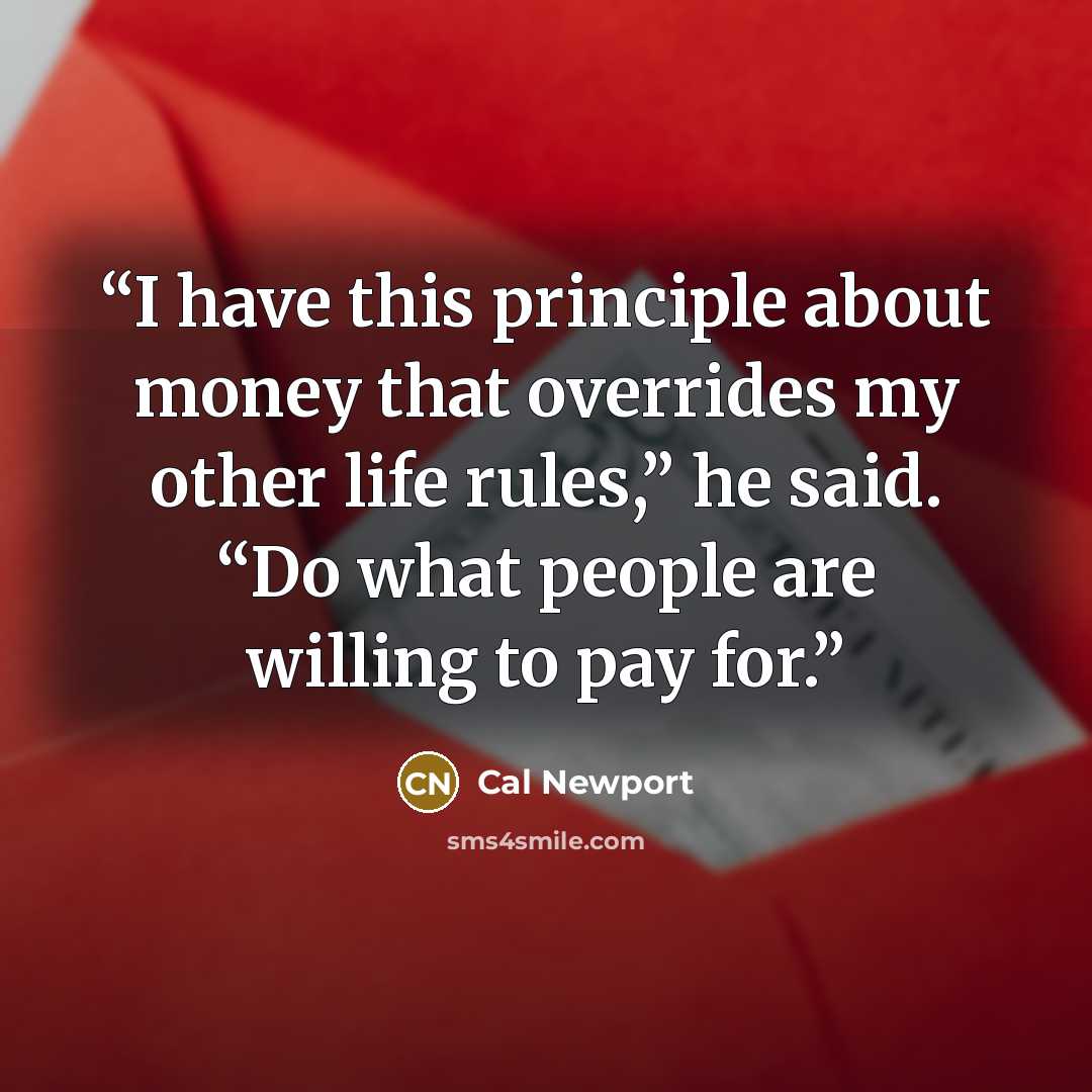 “I have this principle about money that overrides my other life rules,” he said. “Do what people are willing to pay for.” quote by Cal Newport