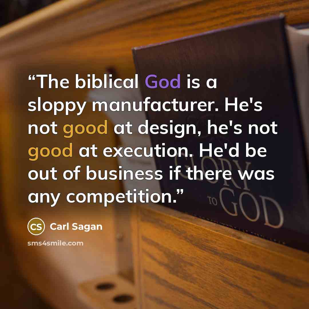 “The biblical God is a sloppy manufacturer. He's not good at design, he's not good at execution. He'd be out of business if there was any competition.” quote by Carl Sagan