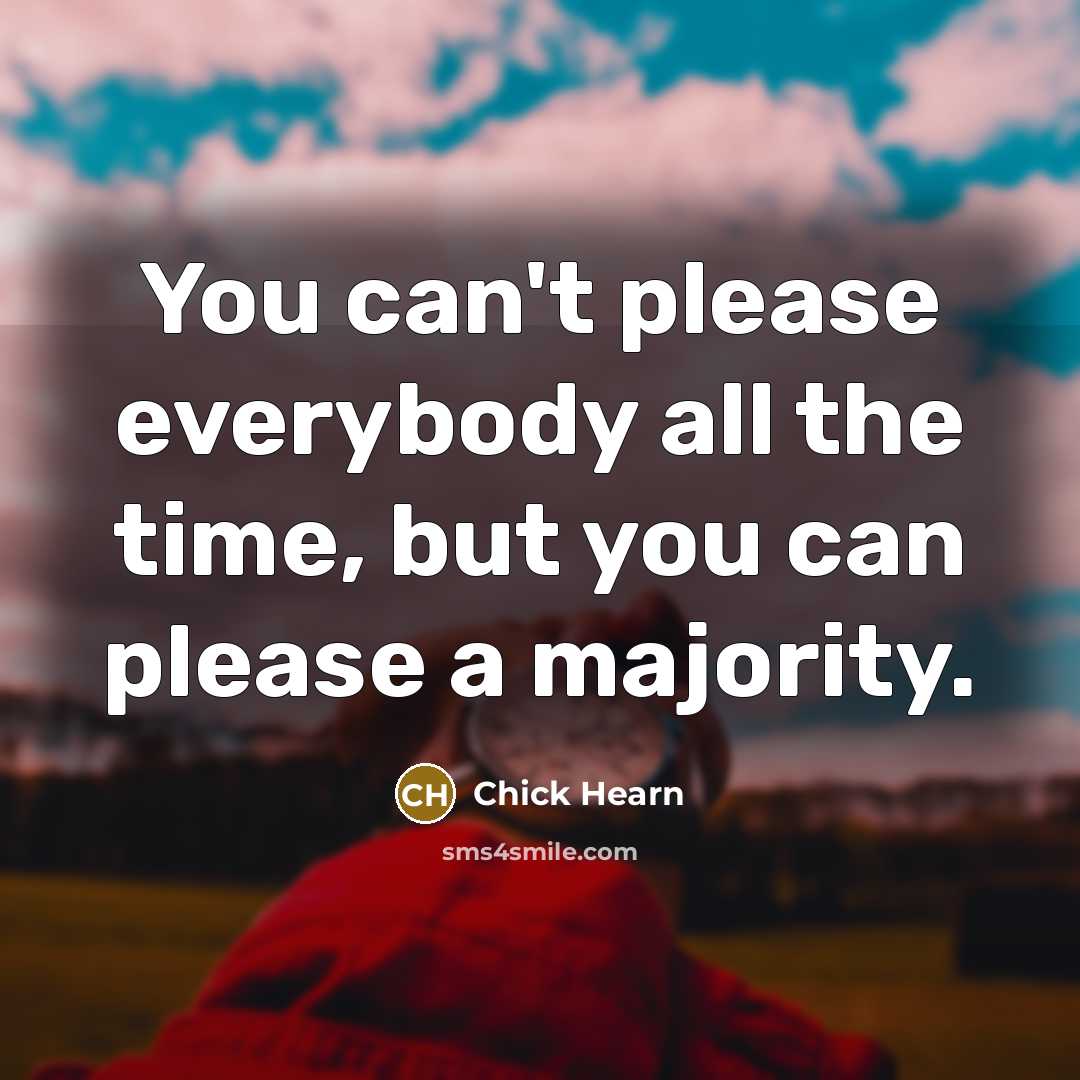 “You can't please everybody all the time, but you can please a majority.” quote by Chick Hearn