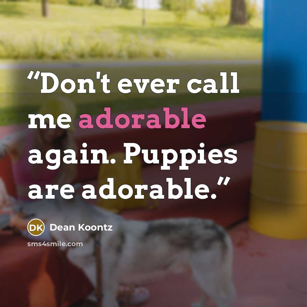 “Don't ever call me adorable again. Puppies are adorable.” quote by Dean Koontz