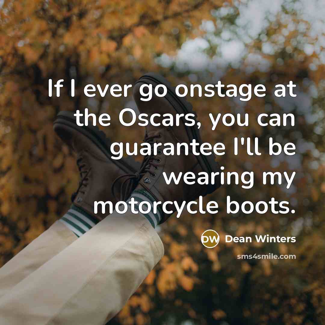 “If I ever go onstage at the Oscars, you can guarantee I'll be wearing my motorcycle boots.” quote by Dean Winters