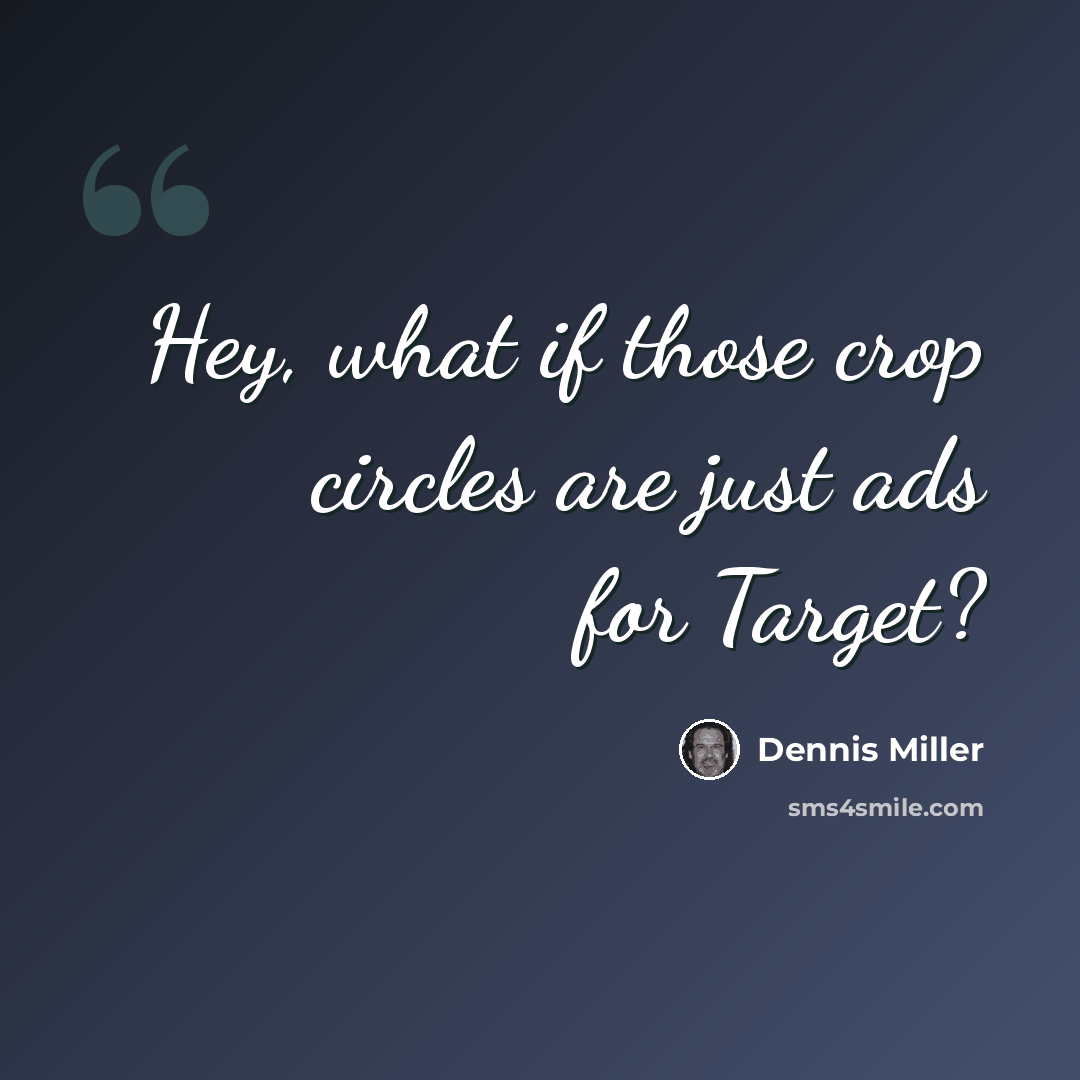 “Hey, what if those crop circles are just ads for Target?” quote by Dennis Miller