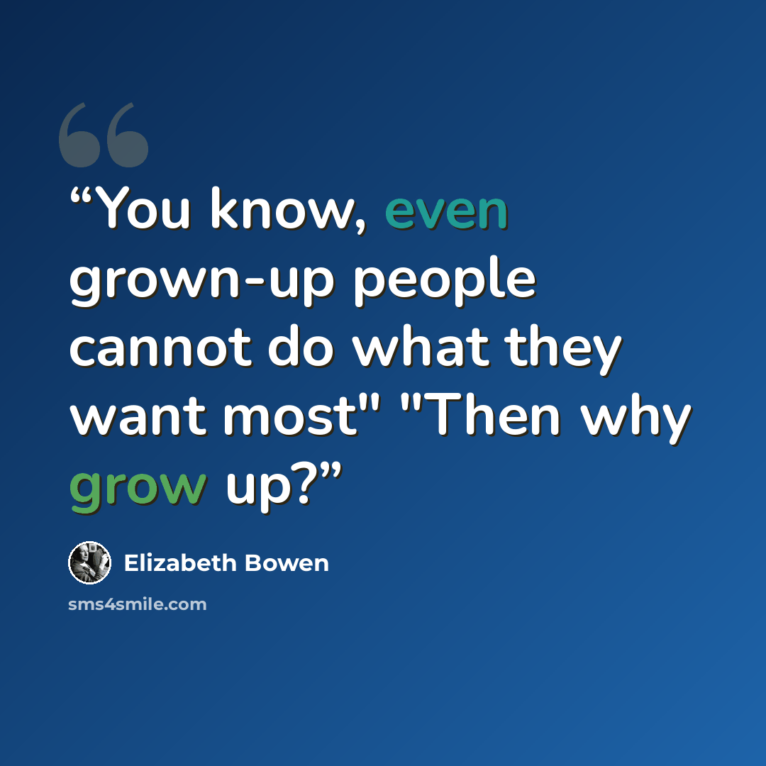 “You know, even grown-up people cannot do what they want most" "Then why grow up?” quote by Elizabeth Bowen
