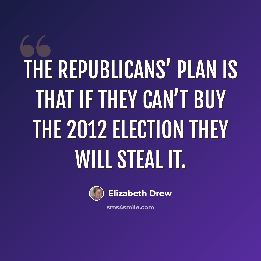 “The Republicans’ plan is that if they can’t buy the 2012 election they will steal it.” quote by Elizabeth Drew