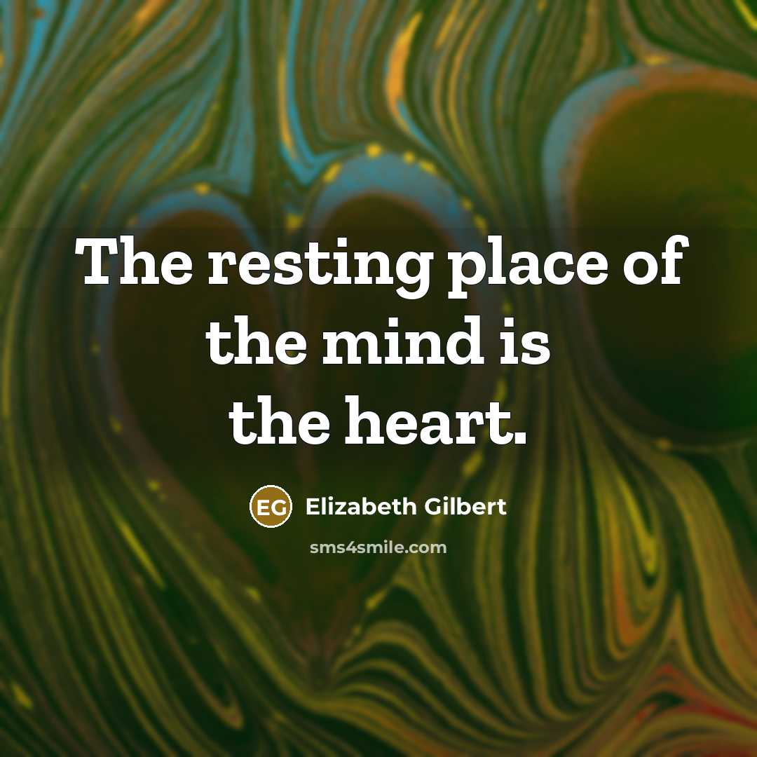 “The resting place of the mind is the heart.” quote by Elizabeth Gilbert