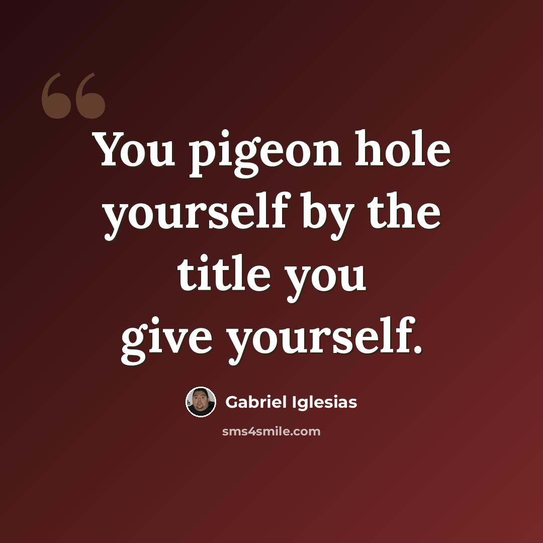 “You pigeon hole yourself by the title you give yourself.” quote by Gabriel Iglesias
