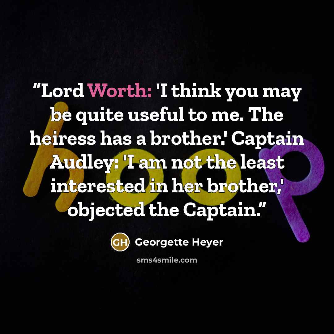 “Lord Worth: 'I think you may be quite useful to me. The heiress has a brother.' Captain Audley: 'I am not the least interested in her brother,' objected the Captain.” quote by Georgette Heyer