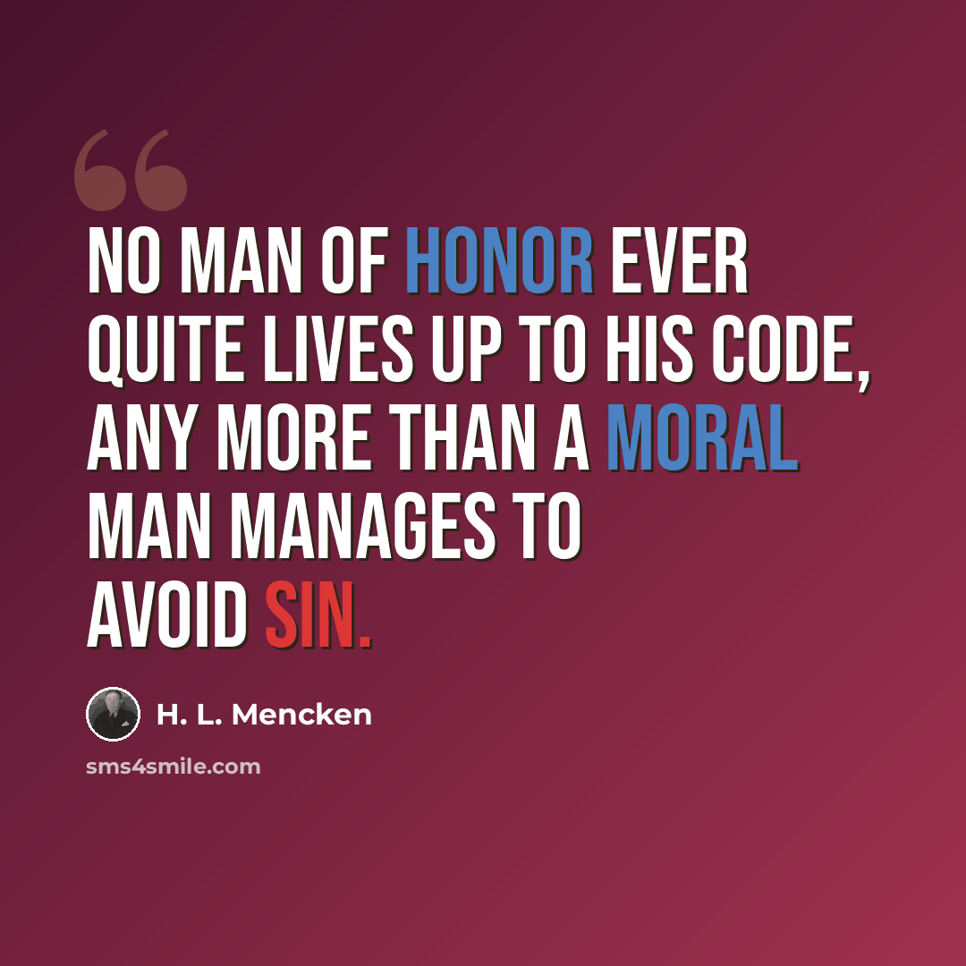 “No man of honor ever quite lives up to his code, any more than a moral man manages to avoid sin.” quote by H. L. Mencken