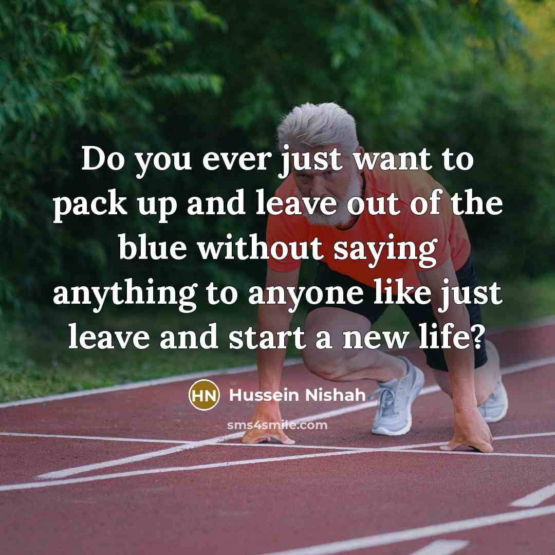 “Do you ever just want to pack up and leave out of the blue without saying anything to anyone like just leave and start a new life?” quote by Hussein Nishah