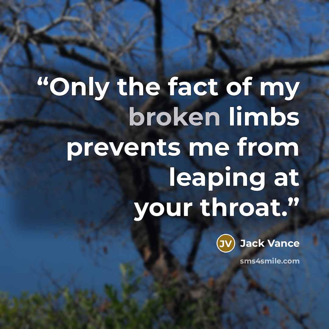 “Only the fact of my broken limbs prevents me from leaping at your throat.” quote by Jack Vance