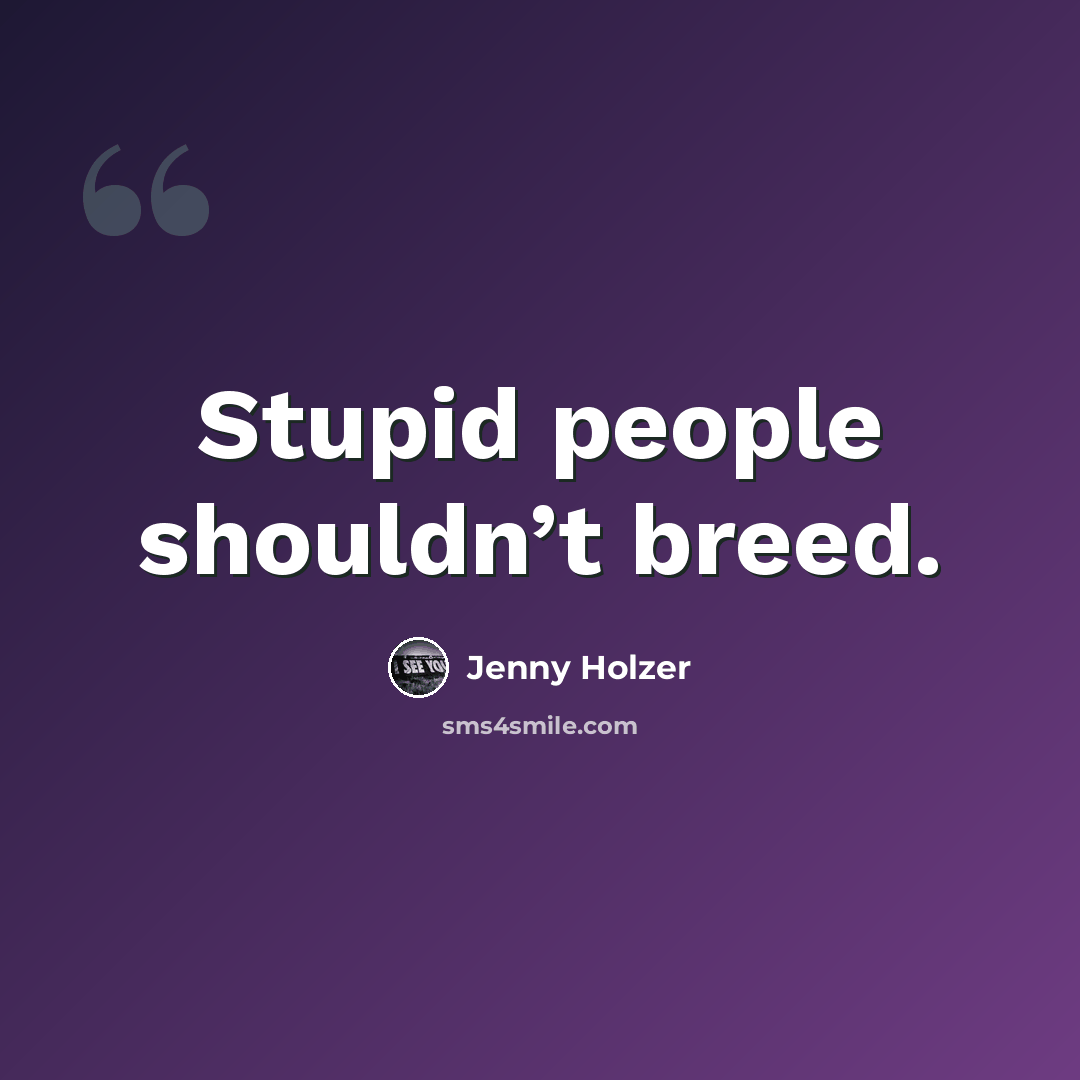 “Stupid people shouldn’t breed.” quote by Jenny Holzer