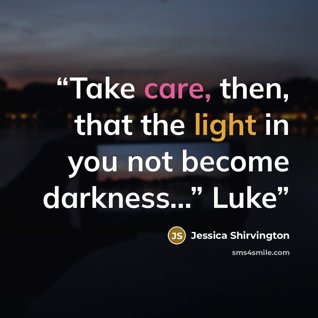 “Take care, then, that the light in you not become darkness…” Luke” quote by Jessica Shirvington