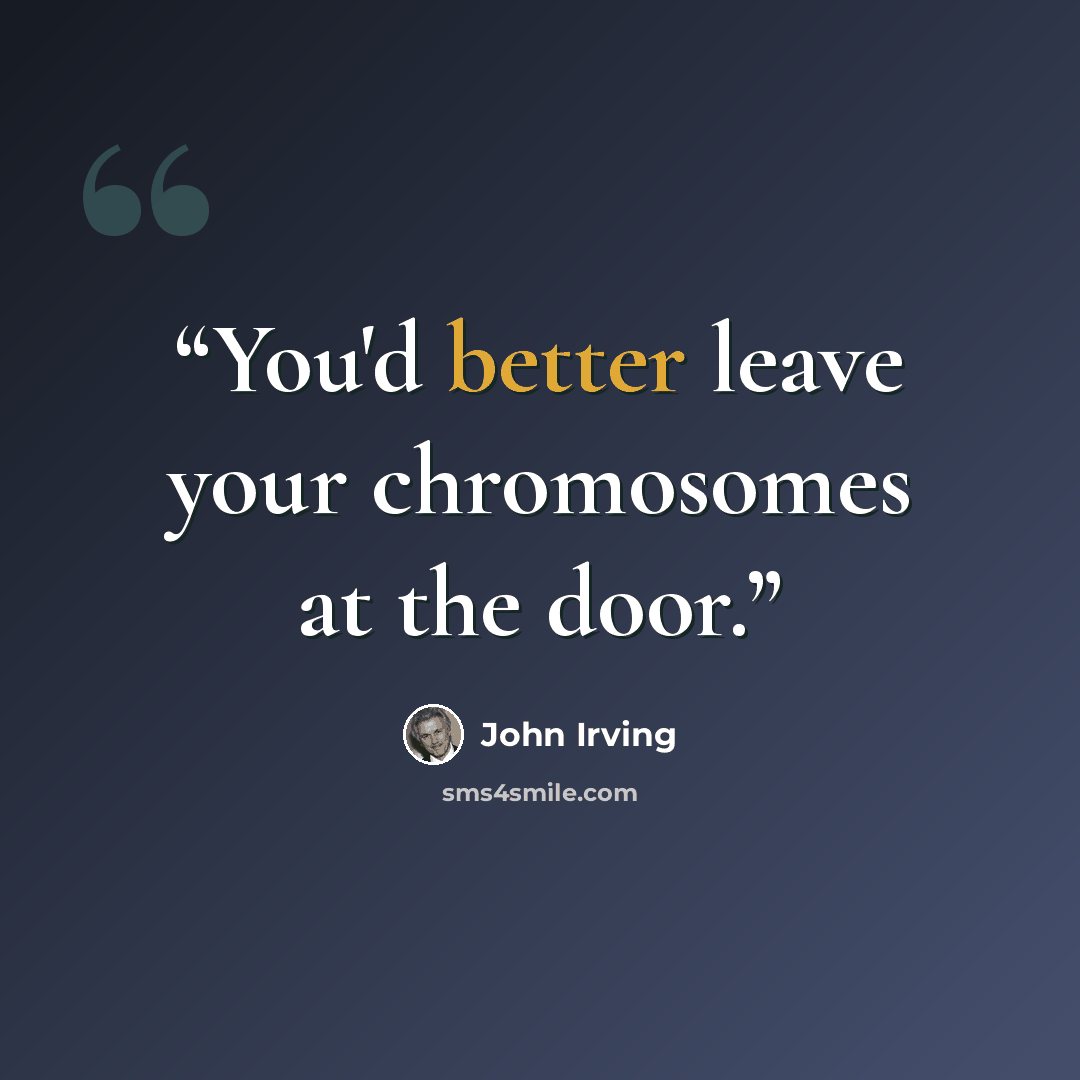 “You'd better leave your chromosomes at the door.” quote by John Irving