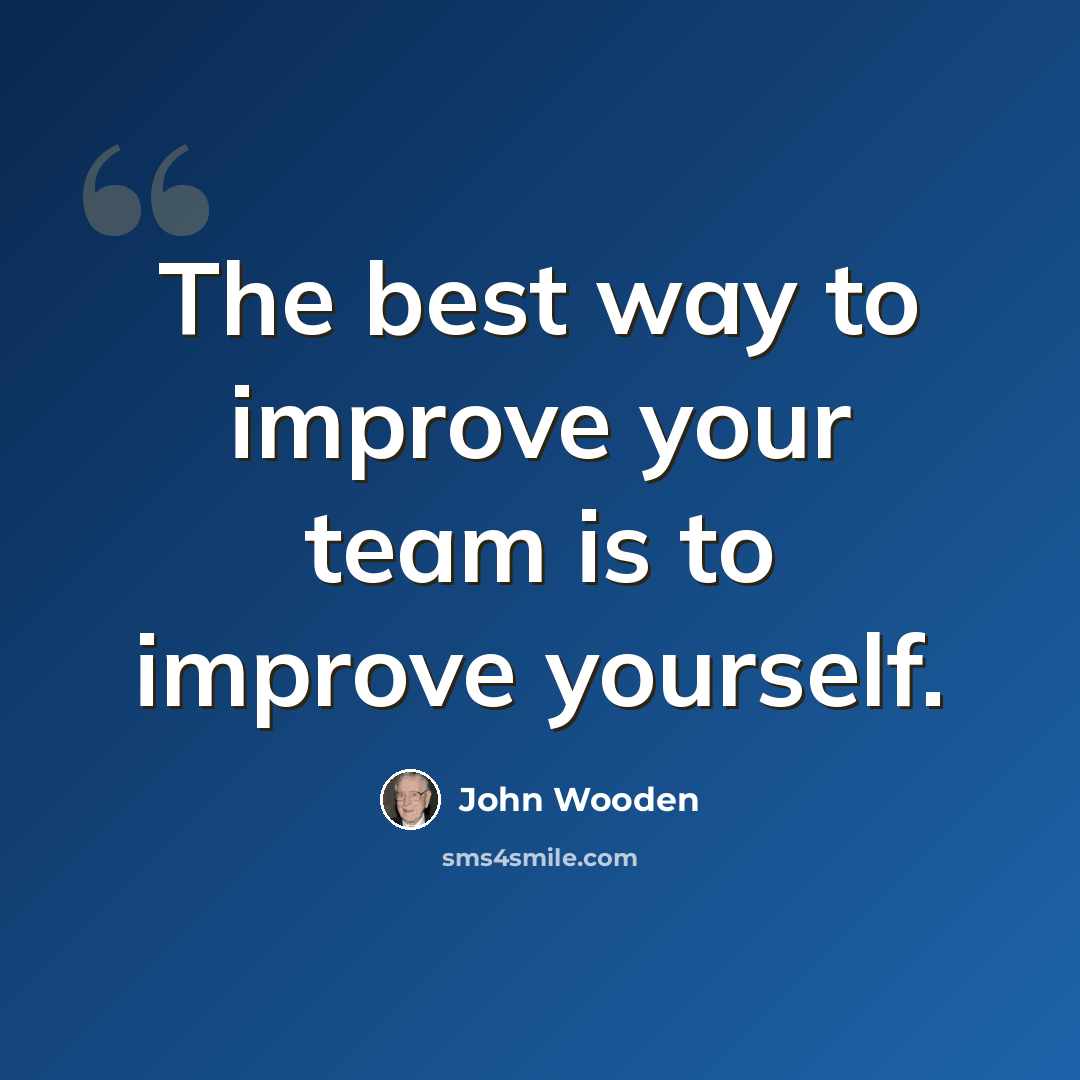 “The best way to improve your team is to improve yourself.” quote by John Wooden