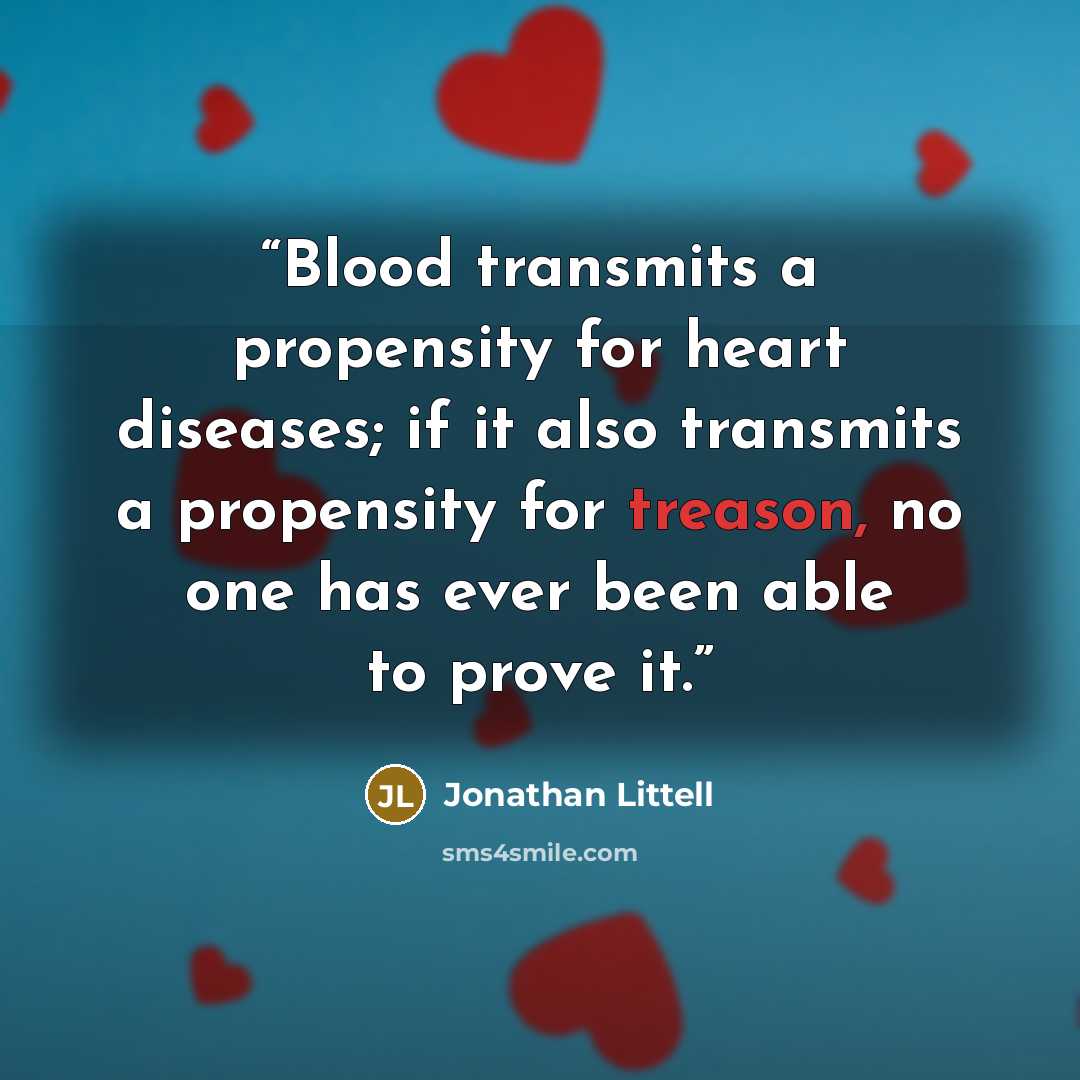 “Blood transmits a propensity for heart diseases; if it also transmits a propensity for treason, no one has ever been able to prove it.” quote by Jonathan Littell