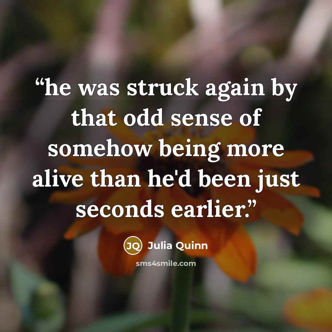 “he was struck again by that odd sense of somehow being more alive than he'd been just seconds earlier.” quote by Julia Quinn