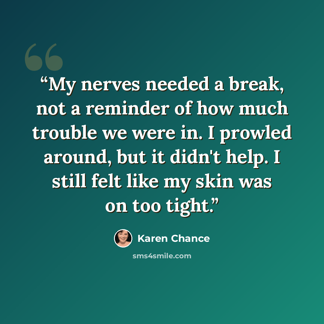 “My nerves needed a break, not a reminder of how much trouble we were in. I prowled around, but it didn't help. I still felt like my skin was on too tight.” quote by Karen Chance