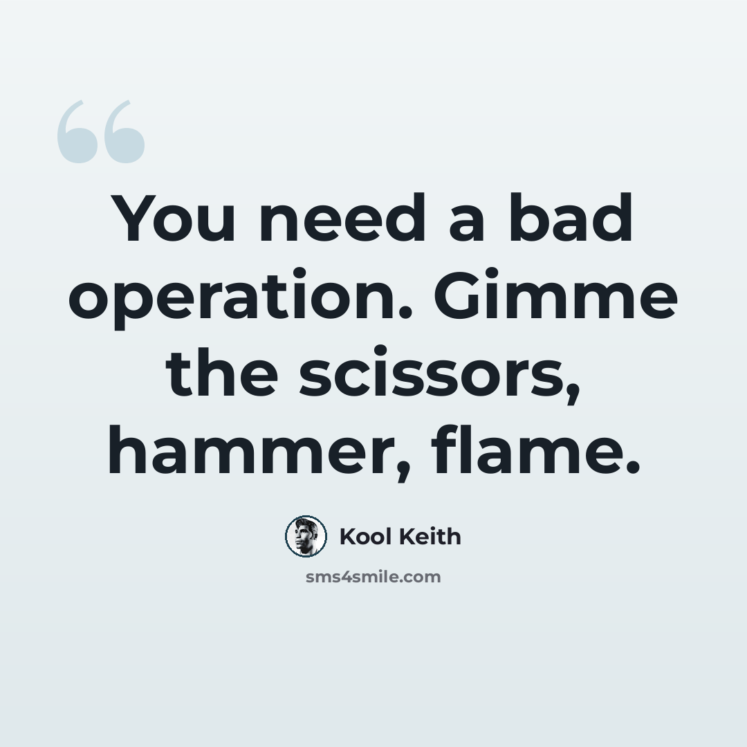 “You need a bad operation. Gimme the scissors, hammer, flame.” quote by Kool Keith