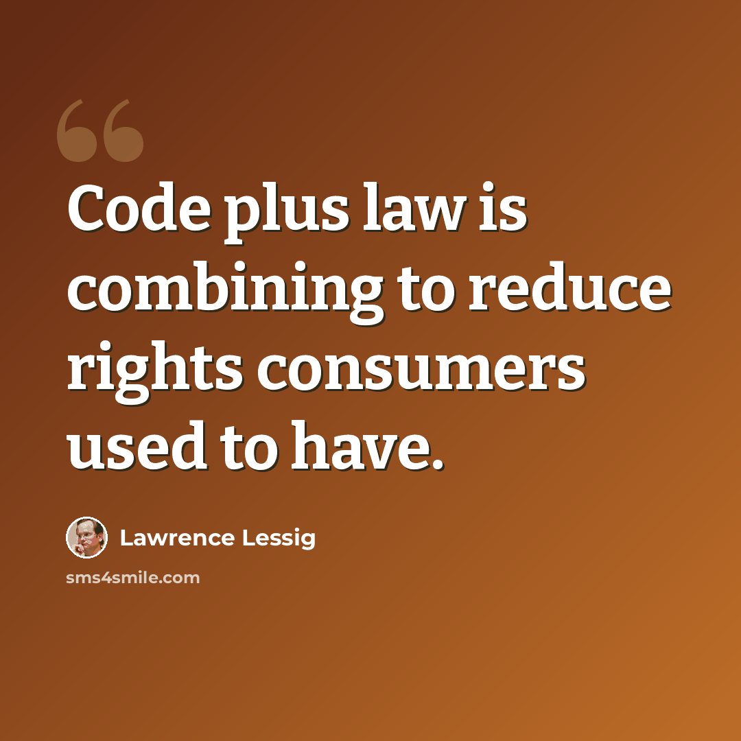“Code plus law is combining to reduce rights consumers used to have.” quote by Lawrence Lessig