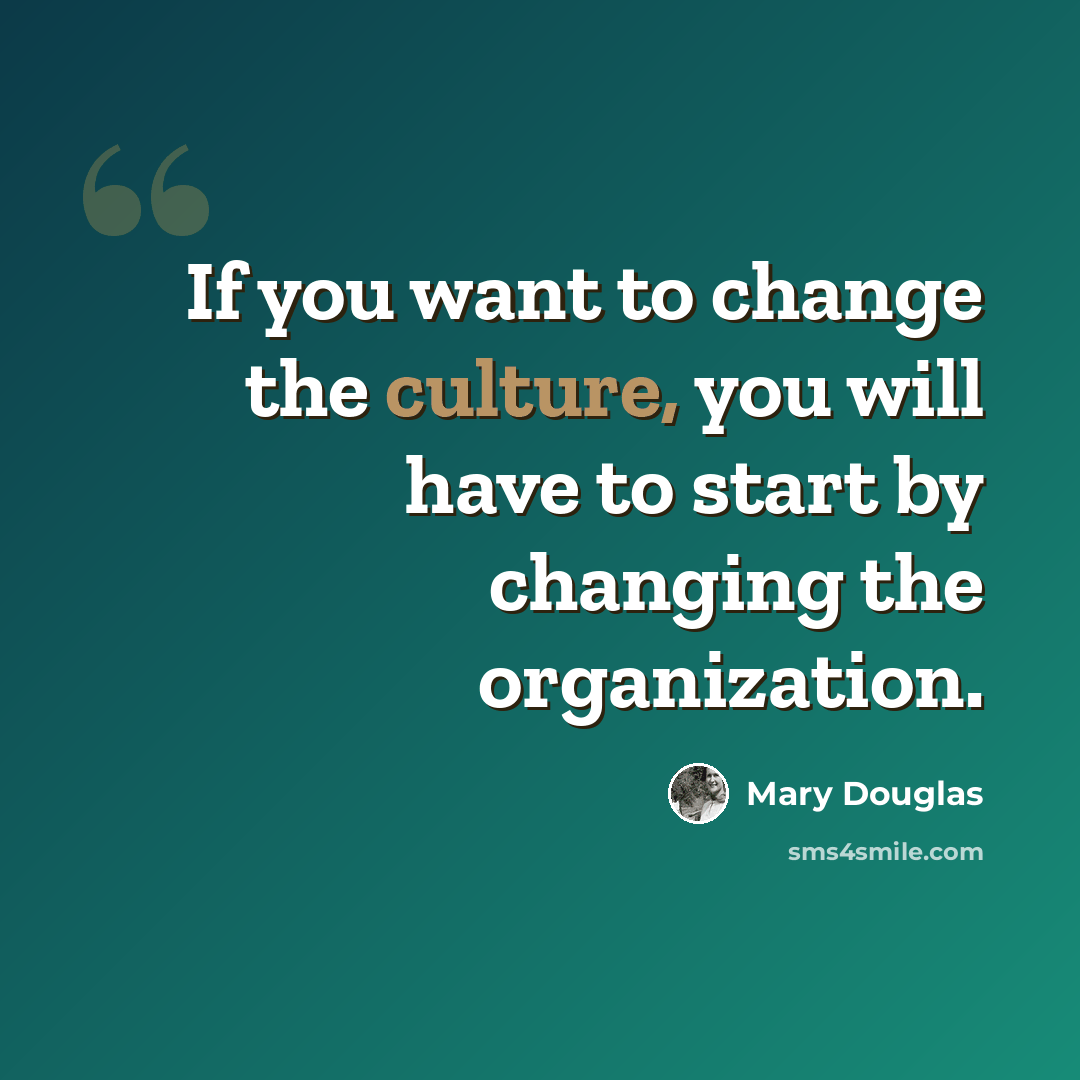 “If you want to change the culture, you will have to start by changing the organization.” quote by Mary Douglas