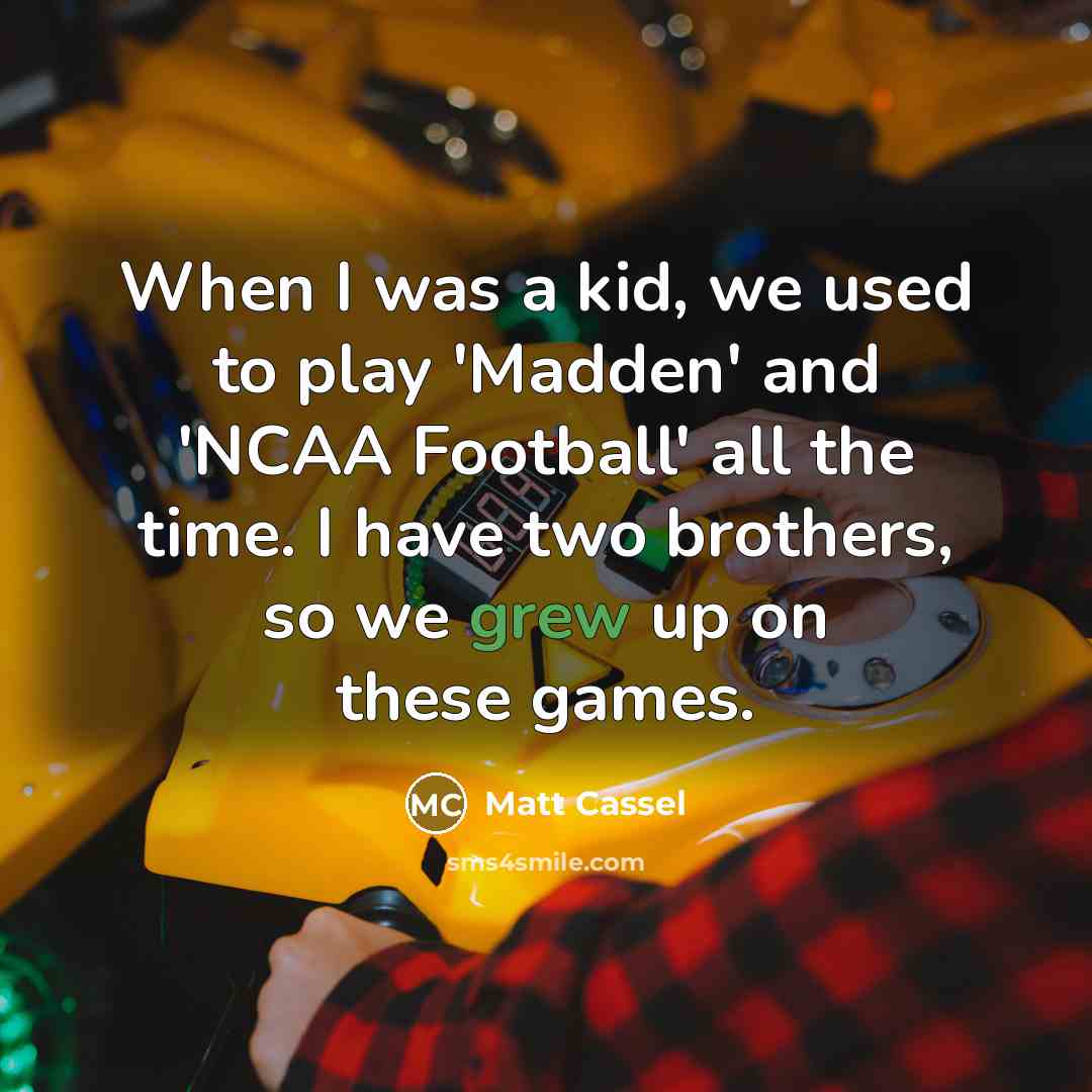 “When I was a kid, we used to play 'Madden' and 'NCAA Football' all the time. I have two brothers, so we grew up on these games.” quote by Matt Cassel