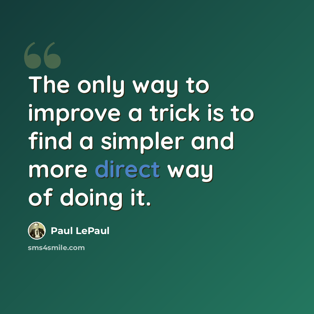 “The only way to improve a trick is to find a simpler and more direct way of doing it.” quote by Paul LePaul