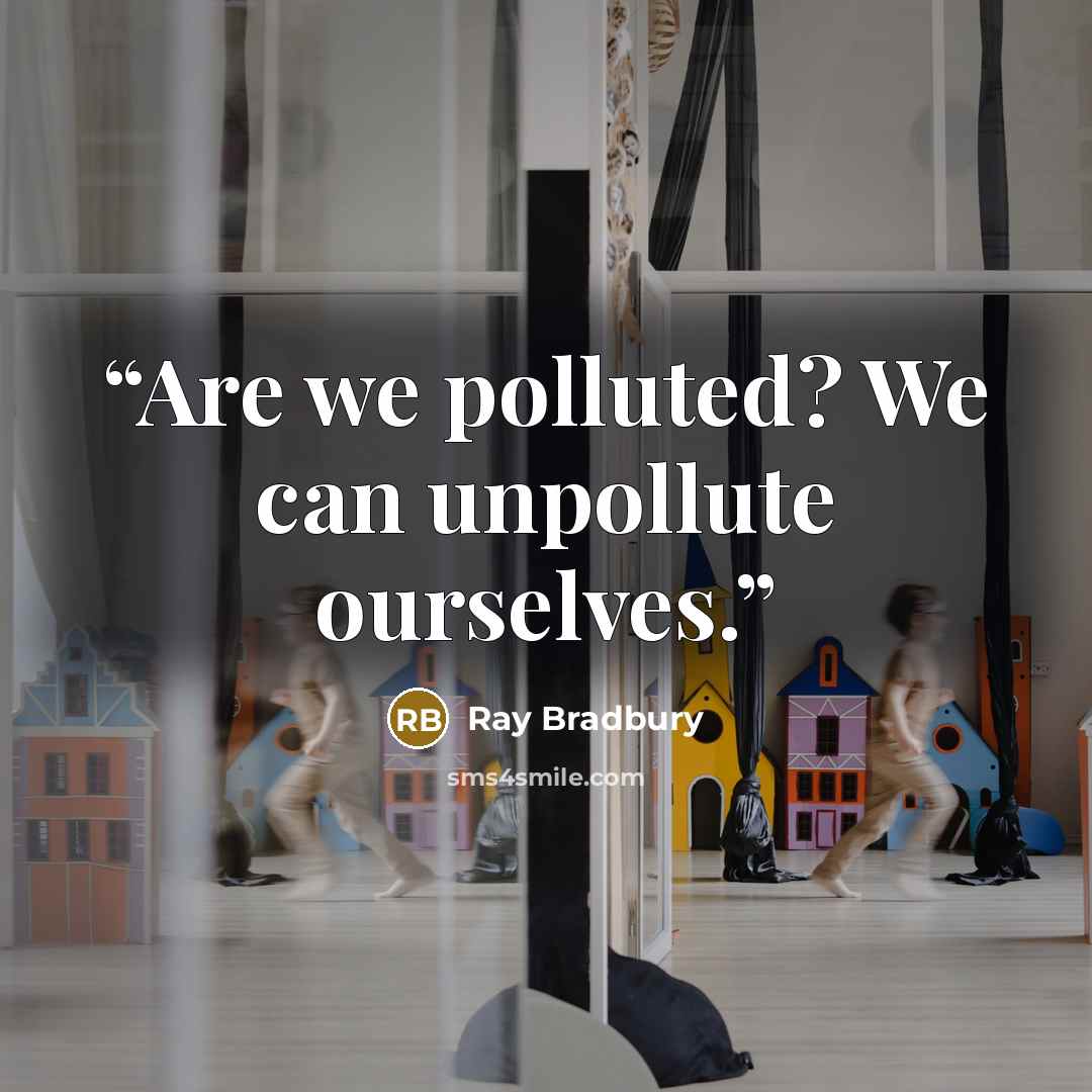 “Are we polluted? We can unpollute ourselves.” quote by Ray Bradbury