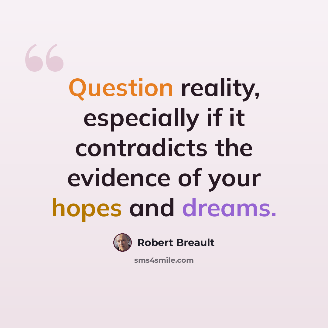 “Question reality, especially if it contradicts the evidence of your hopes and dreams.” quote by Robert Breault