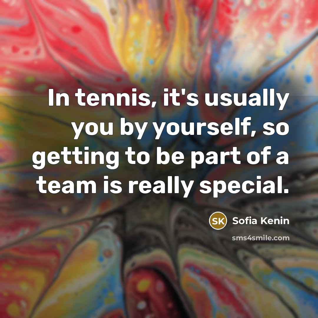 “In tennis, it's usually you by yourself, so getting to be part of a team is really special.” quote by Sofia Kenin