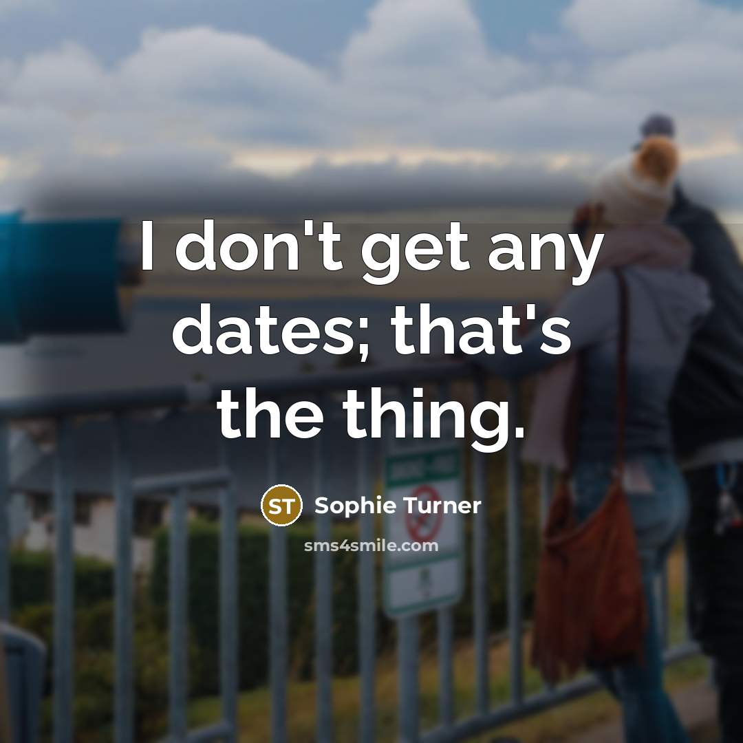 “I don't get any dates; that's the thing.” quote by Sophie Turner