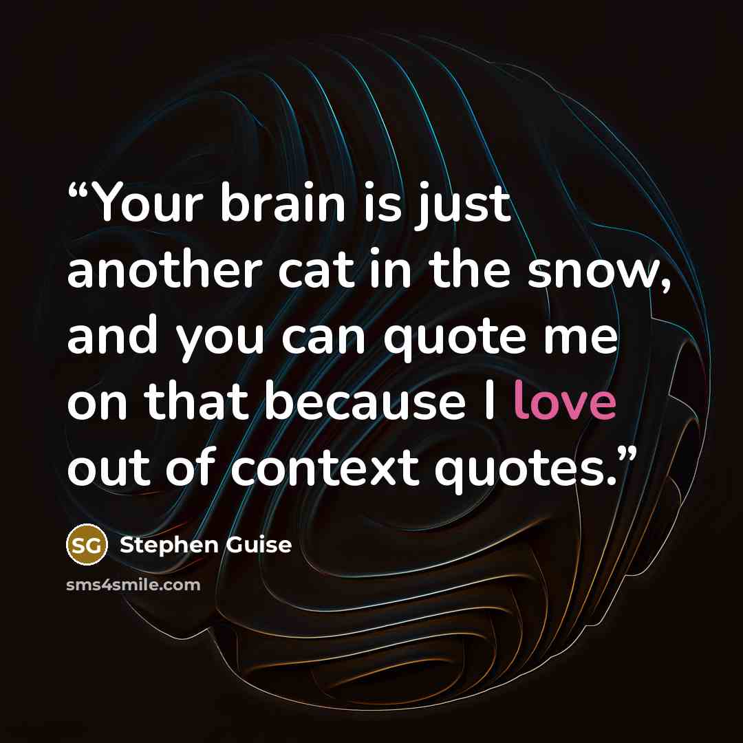 “Your brain is just another cat in the snow, and you can quote me on that because I love out of context quotes.” quote by Stephen Guise