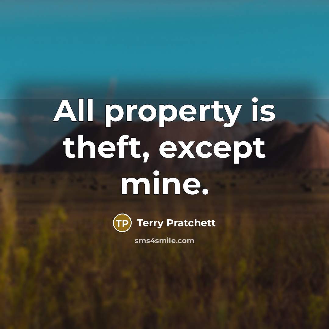 “All property is theft, except mine.” quote by Terry Pratchett