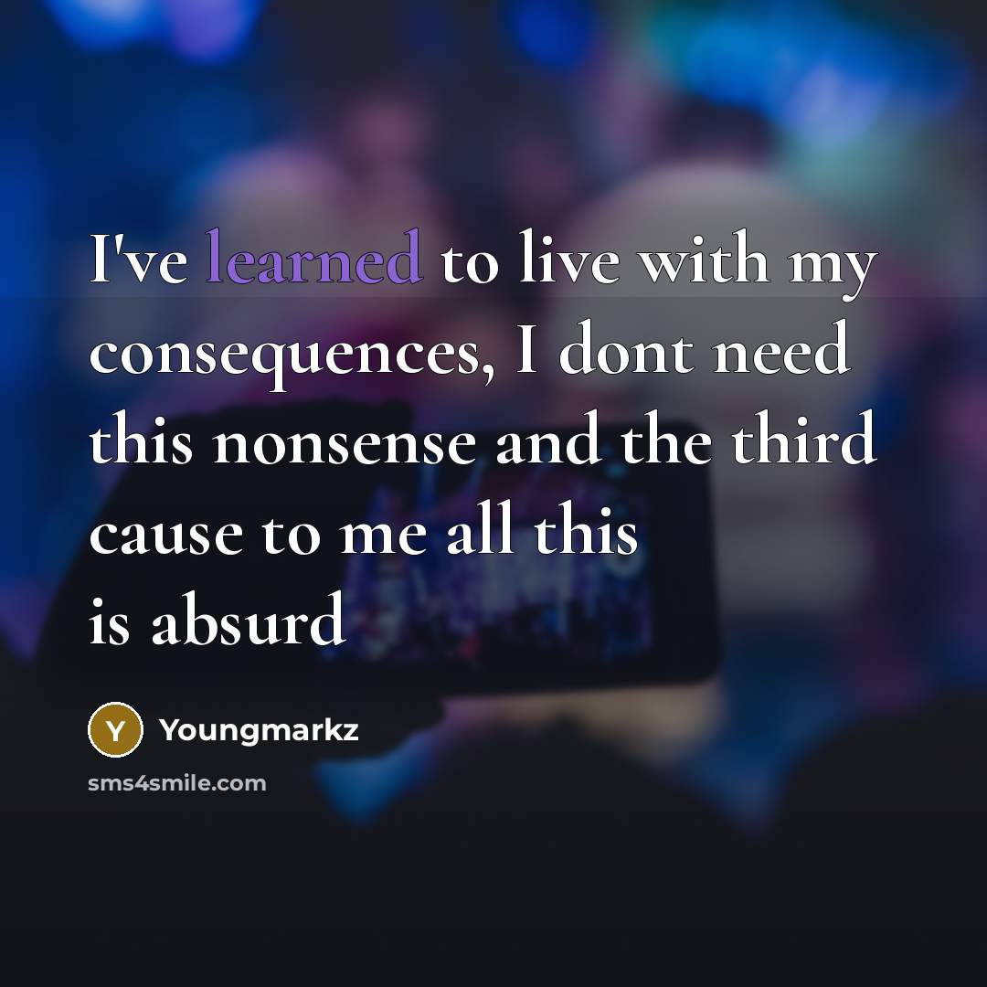 “I've learned to live with my consequences, I dont need this nonsense and the third cause to me all this is absurd” quote by Youngmarkz