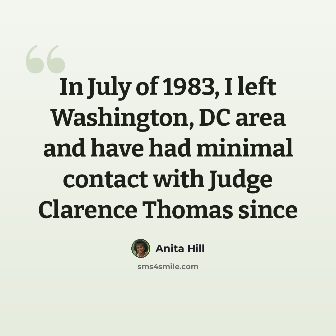 “In July of 1983, I left Washington, DC area and have had minimal contact with Judge Clarence Thomas since” quote by Anita Hill