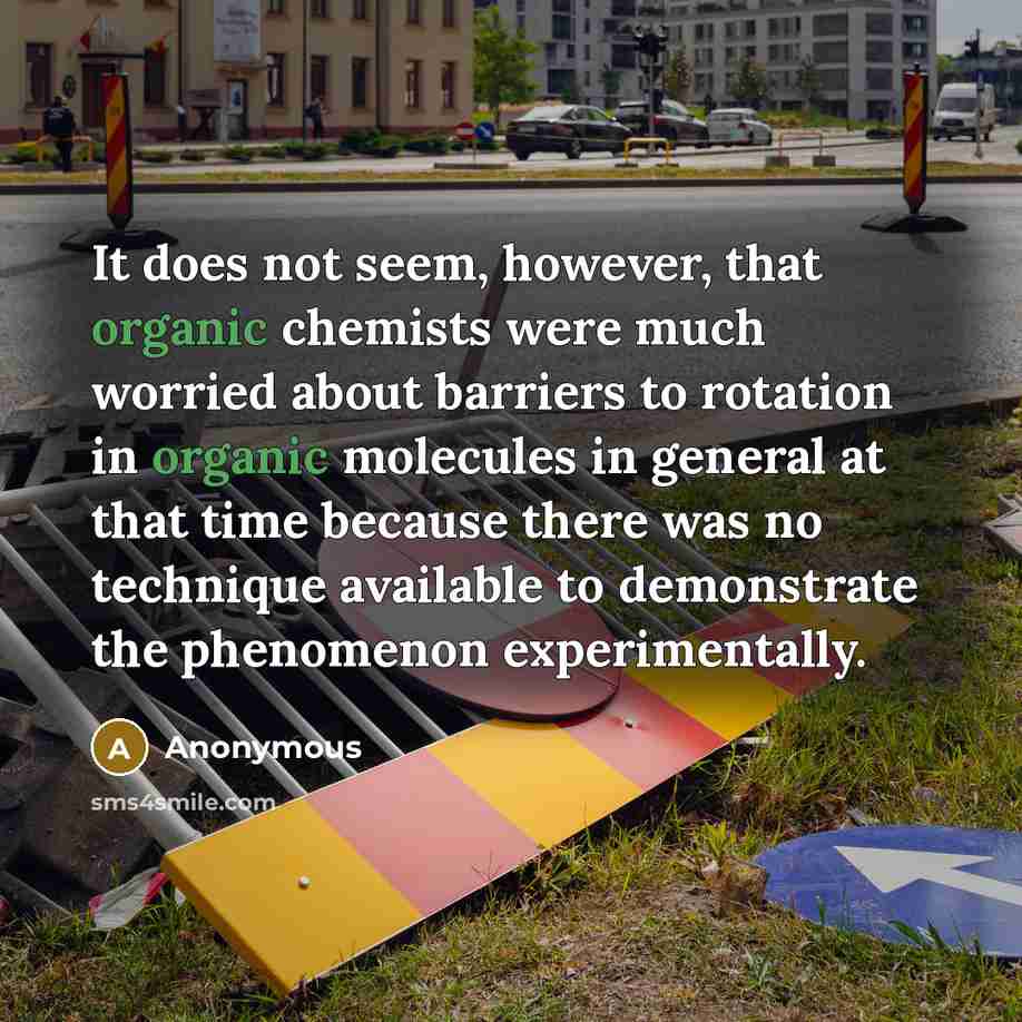 “It does not seem, however, that organic chemists were much worried about barriers to rotation in organic molecules in general at that time because there was no technique available to demonstrate the phenomenon experimentally.” quote by Anonymous