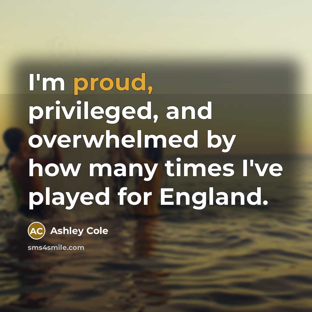 “I'm proud, privileged, and overwhelmed by how many times I've played for England.” quote by Ashley Cole