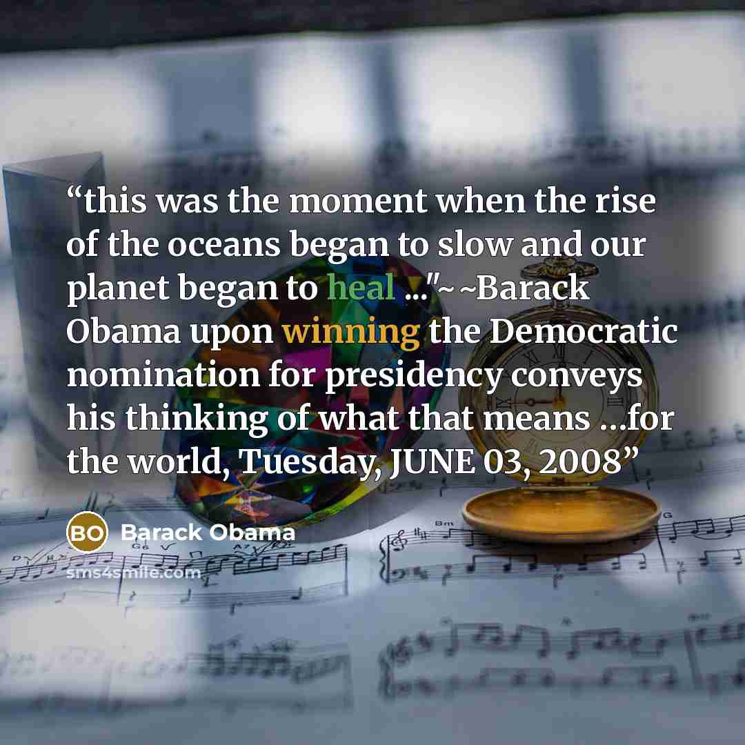 “this was the moment when the rise of the oceans began to slow and our planet began to heal ..."~~Barack Obama upon winning the Democratic nomination for presidency conveys his thinking of what that means …for the world, Tuesday, JUNE 03, 2008” quote by Barack Obama